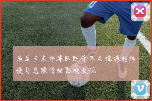乌度卡点评球队防守不足强调轮转慢与急躁情绪影响表现