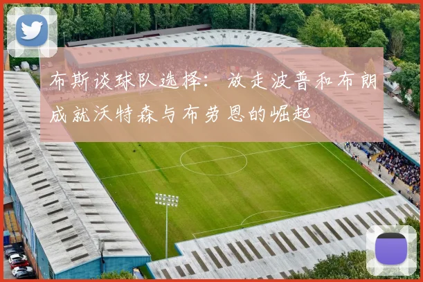 布斯谈球队选择：放走波普和布朗成就沃特森与布劳恩的崛起