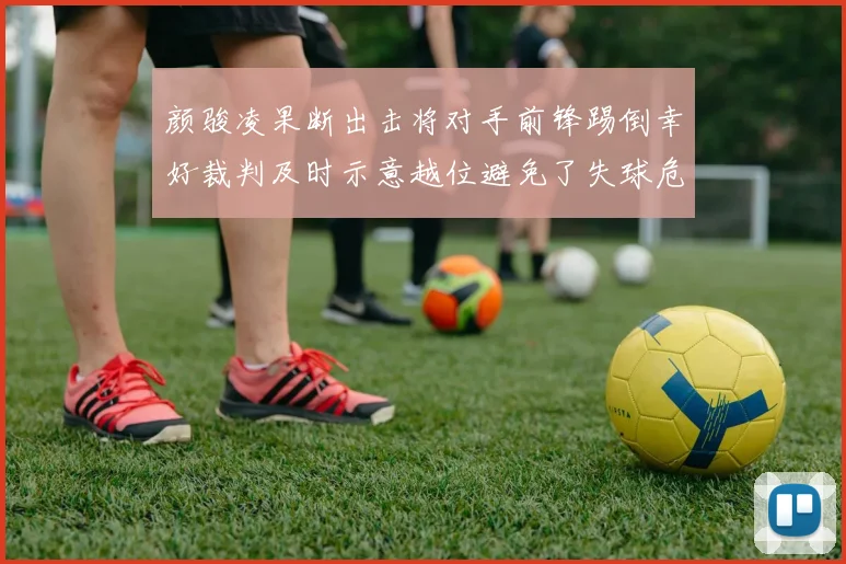 颜骏凌果断出击将对手前锋踢倒幸好裁判及时示意越位避免了失球危机