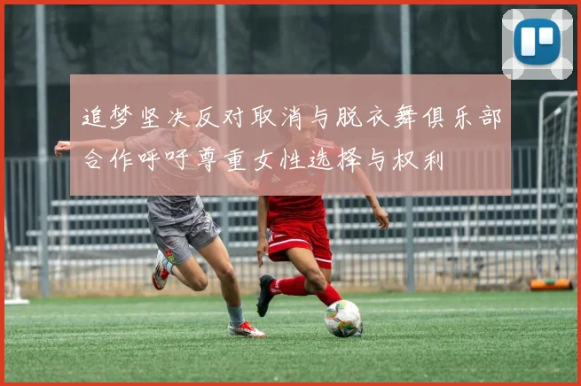 追梦坚决反对取消与脱衣舞俱乐部合作呼吁尊重女性选择与权利