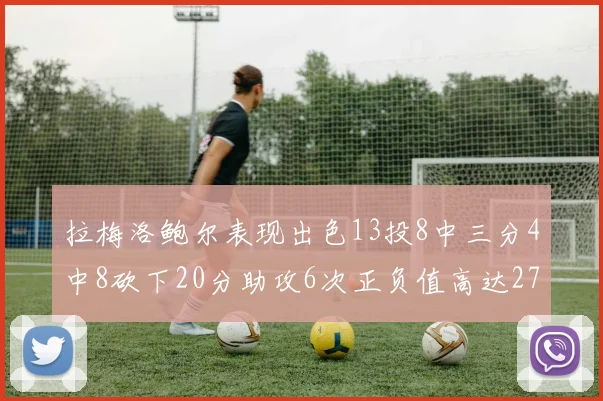 拉梅洛鲍尔表现出色13投8中三分4中8砍下20分助攻6次正负值高达27
