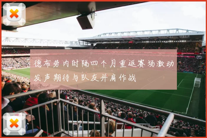 德布劳内时隔四个月重返赛场激动发声期待与队友并肩作战