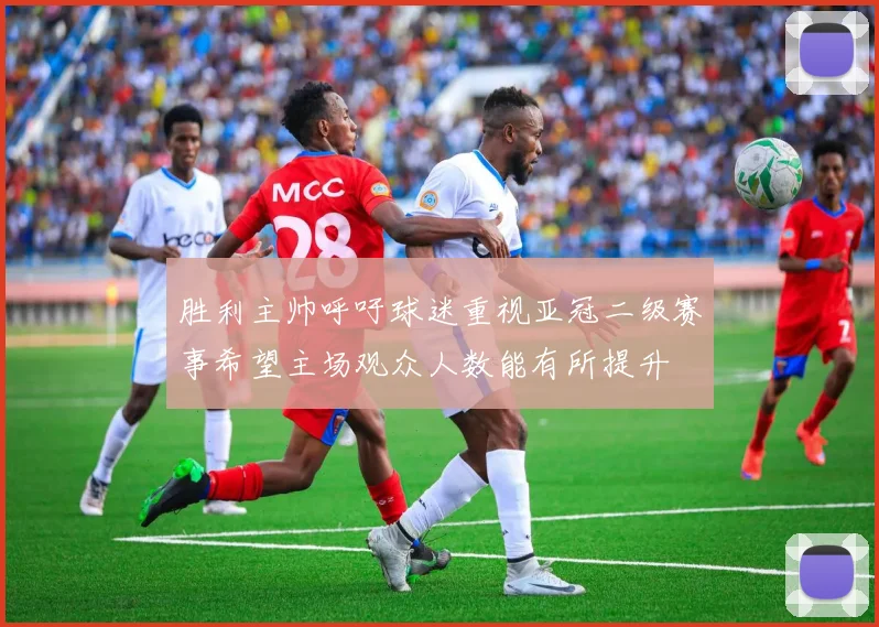 胜利主帅呼吁球迷重视亚冠二级赛事希望主场观众人数能有所提升