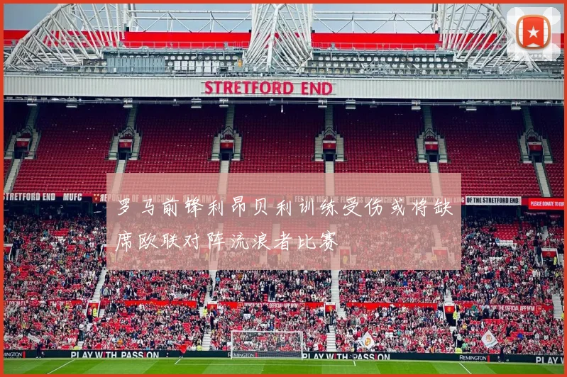 罗马前锋利昂贝利训练受伤或将缺席欧联对阵流浪者比赛