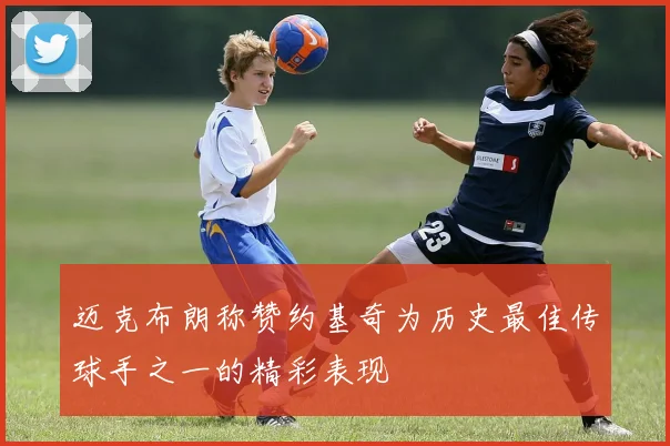 迈克布朗称赞约基奇为历史最佳传球手之一的精彩表现