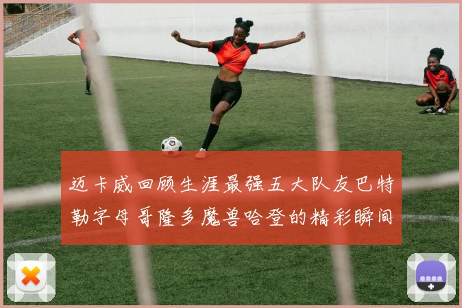 迈卡威回顾生涯最强五大队友巴特勒字母哥隆多魔兽哈登的精彩瞬间