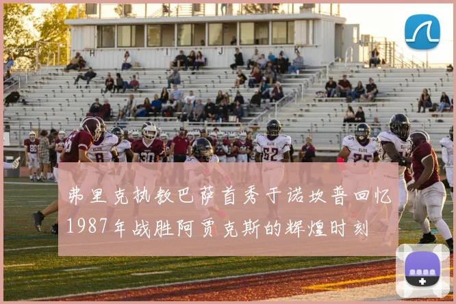 弗里克执教巴萨首秀于诺坎普回忆1987年战胜阿贾克斯的辉煌时刻