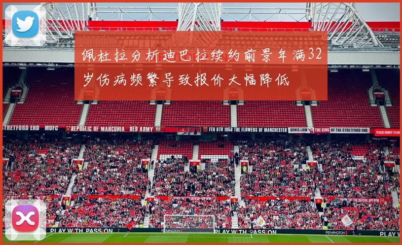 佩杜拉分析迪巴拉续约前景年满32岁伤病频繁导致报价大幅降低