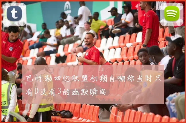 巴特勒回忆联盟初期自嘲称当时只有D没有3的幽默瞬间