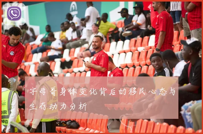 字母哥身体变化背后的移民心态与生存动力分析