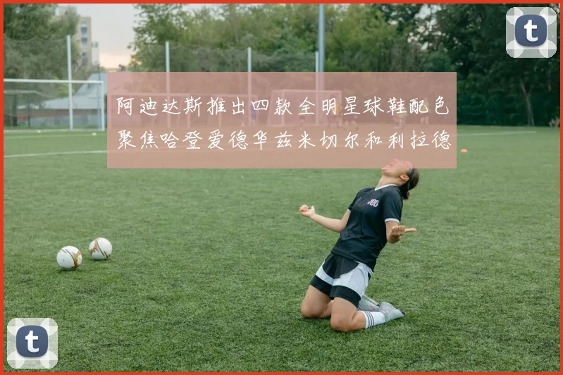阿迪达斯推出四款全明星球鞋配色聚焦哈登爱德华兹米切尔和利拉德
