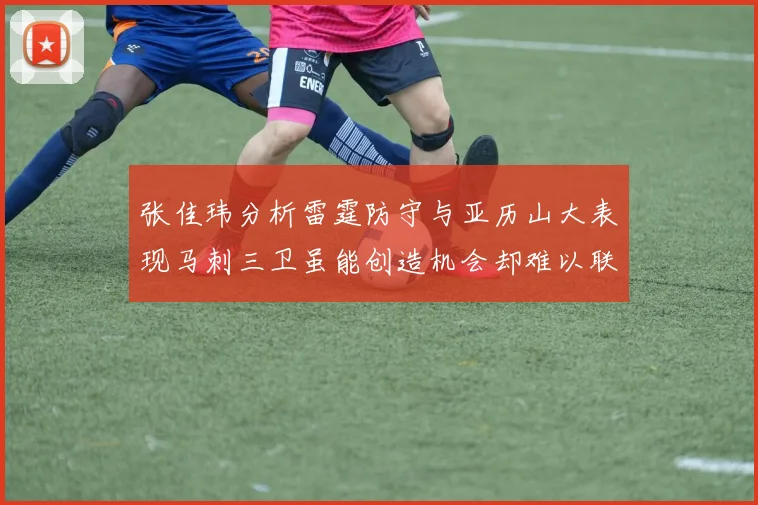张佳玮分析雷霆防守与亚历山大表现马刺三卫虽能创造机会却难以联动全队