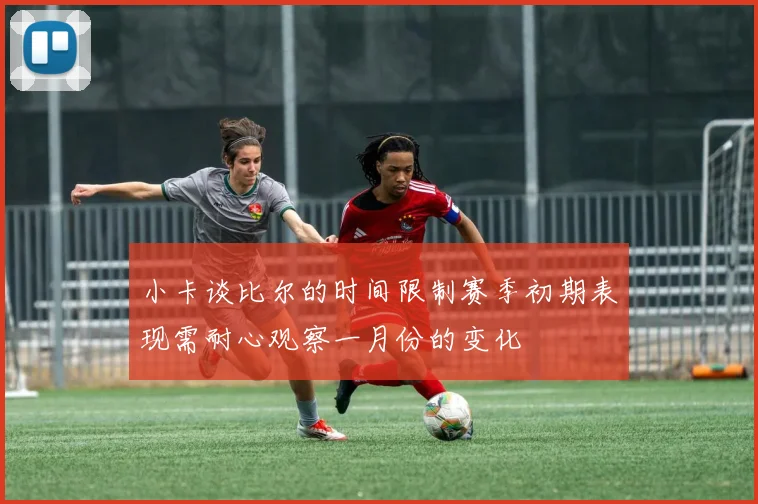 小卡谈比尔的时间限制赛季初期表现需耐心观察一月份的变化