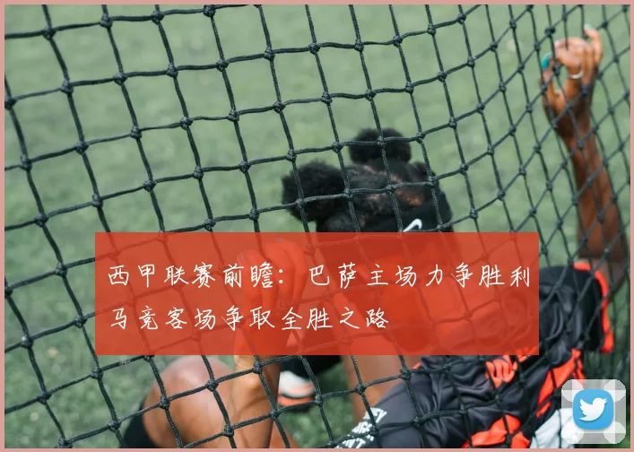 西甲联赛前瞻：巴萨主场力争胜利马竞客场争取全胜之路
